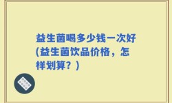 益生菌喝多少钱一次好(益生菌饮品价格，怎样划算？)