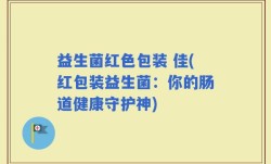 益生菌红色包装 佳(红包装益生菌：你的肠道健康守护神)