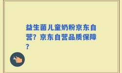 益生菌儿童奶粉京东自营？京东自营品质保障？