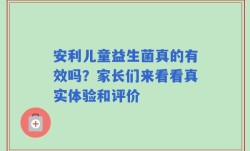 安利儿童益生菌真的有效吗？家长们来看看真实体验和评价
