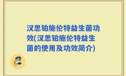 汉思铂施伦特益生菌功效(汉思铂施伦特益生菌的使用及功效简介)