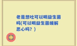 老是想吐可以喝益生菌吗(可以喝益生菌缓解恶心吗？)