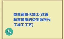 益生菌粉代加工(改善肠道健康的益生菌粉代工加工工艺)