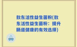 敖东活性益生菌粉(敖东活性益生菌粉：提升肠道健康的有效选择)