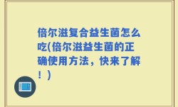 倍尔滋复合益生菌怎么吃(倍尔滋益生菌的正确使用方法，快来了解！)