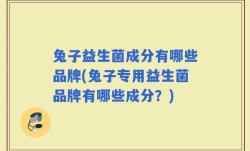 兔子益生菌成分有哪些品牌(兔子专用益生菌品牌有哪些成分？)