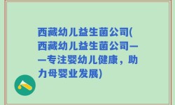 西藏幼儿益生菌公司(西藏幼儿益生菌公司——专注婴幼儿健康，助力母婴业发展)
