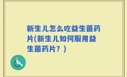 新生儿怎么吃益生菌药片(新生儿如何服用益生菌药片？)