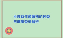 小孩益生菌菌株的种类与健康益处解析