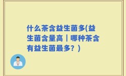什么茶含益生菌多(益生菌含量高｜哪种茶含有益生菌最多？)