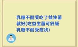 乳糖不耐受吃了益生菌就好(吃益生菌可舒缓乳糖不耐受症状)
