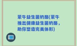 蒙牛益生菌奶酪(蒙牛推出健康益生菌奶酪，助你塑造完美体形)
