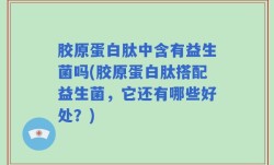 胶原蛋白肽中含有益生菌吗(胶原蛋白肽搭配益生菌，它还有哪些好处？)