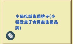 小猫吃益生菌牌子(小猫受益于食用益生菌品牌)