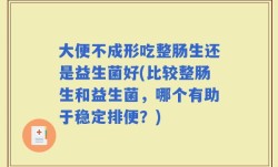 大便不成形吃整肠生还是益生菌好(比较整肠生和益生菌，哪个有助于稳定排便？)