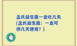 孟氏益生菌一盒吃几天(孟氏益生菌：一盒可供几天使用？)
