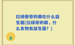 拉绿便带奶瓣吃什么益生菌(拉绿带奶瓣，什么食物有益生菌？)