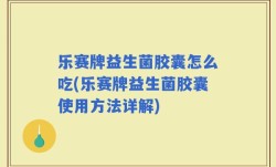 乐赛牌益生菌胶囊怎么吃(乐赛牌益生菌胶囊使用方法详解)