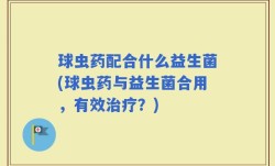 球虫药配合什么益生菌(球虫药与益生菌合用，有效治疗？)