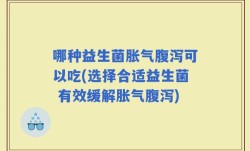哪种益生菌胀气腹泻可以吃(选择合适益生菌 有效缓解胀气腹泻)