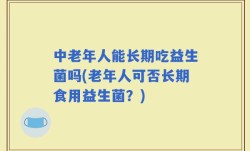 中老年人能长期吃益生菌吗(老年人可否长期食用益生菌？)