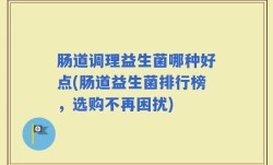 肠道调理益生菌哪种好点(肠道益生菌排行榜，选购不再困扰)