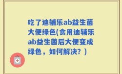吃了迪辅乐ab益生菌大便绿色(食用迪辅乐ab益生菌后大便变成绿色，如何解决？)