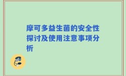摩可多益生菌的安全性探讨及使用注意事项分析