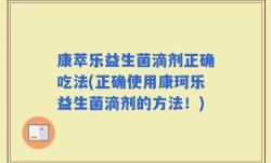 康萃乐益生菌滴剂正确吃法(正确使用康珂乐益生菌滴剂的方法！)