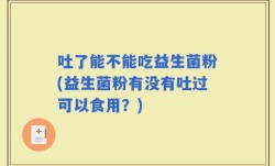 吐了能不能吃益生菌粉(益生菌粉有没有吐过可以食用？)