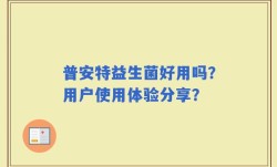 普安特益生菌好用吗？用户使用体验分享？