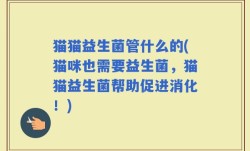 猫猫益生菌管什么的(猫咪也需要益生菌，猫猫益生菌帮助促进消化！)