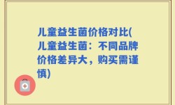儿童益生菌价格对比(儿童益生菌：不同品牌价格差异大，购买需谨慎)