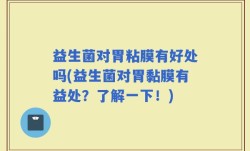 益生菌对胃粘膜有好处吗(益生菌对胃黏膜有益处？了解一下！)
