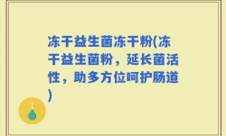 冻干益生菌冻干粉(冻干益生菌粉，延长菌活性，助多方位呵护肠道)