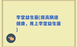 李堂益生菌(提高肠道健康，用上李堂益生菌)