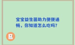 宝宝益生菌助力便便通畅，你知道怎么吃吗？