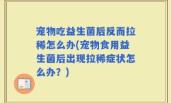 宠物吃益生菌后反而拉稀怎么办(宠物食用益生菌后出现拉稀症状怎么办？)
