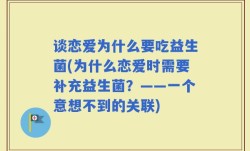 谈恋爱为什么要吃益生菌(为什么恋爱时需要补充益生菌？——一个意想不到的关联)