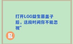 打开LGG益生菌盖子后，这段时间你不能忽视”