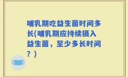 哺乳期吃益生菌时间多长(哺乳期应持续摄入益生菌，至少多长时间？)