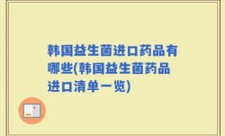韩国益生菌进口药品有哪些(韩国益生菌药品进口清单一览)