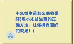 小米益生菌怎么喝效果好(喝小米益生菌的正确方法，让你拥有更好的效果！)