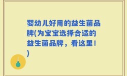 婴幼儿好用的益生菌品牌(为宝宝选择合适的益生菌品牌，看这里！)