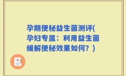 孕期便秘益生菌测评(孕妇专属：利用益生菌缓解便秘效果如何？)