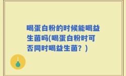 喝蛋白粉的时候能喝益生菌吗(喝蛋白粉时可否同时喝益生菌？)