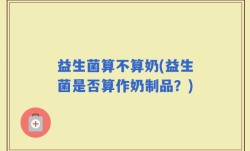 益生菌算不算奶(益生菌是否算作奶制品？)