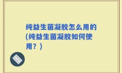 纯益生菌凝胶怎么用的(纯益生菌凝胶如何使用？)