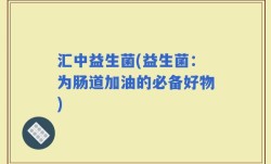 汇中益生菌(益生菌：为肠道加油的必备好物)