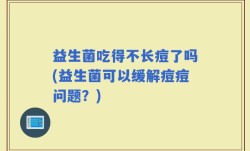 益生菌吃得不长痘了吗(益生菌可以缓解痘痘问题？)